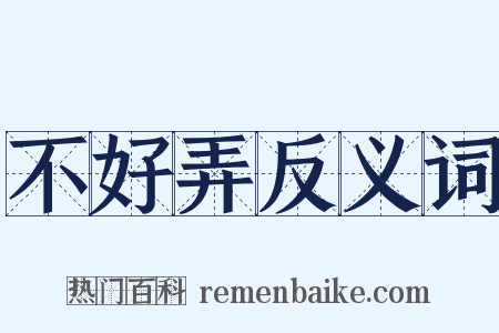不好弄反义词是什么意思的图片